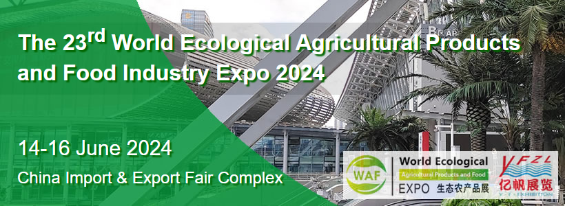 The 23rd World Ecological Agricultural Products and Food Industry Expo 2024（WAF China）